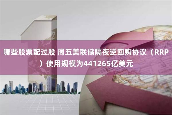 哪些股票配过股 周五美联储隔夜逆回购协议（RRP）使用规模为441265亿美元