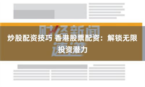 炒股配资技巧 香港股票配资：解锁无限投资潜力