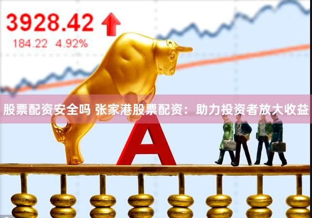 股票配资安全吗 张家港股票配资：助力投资者放大收益