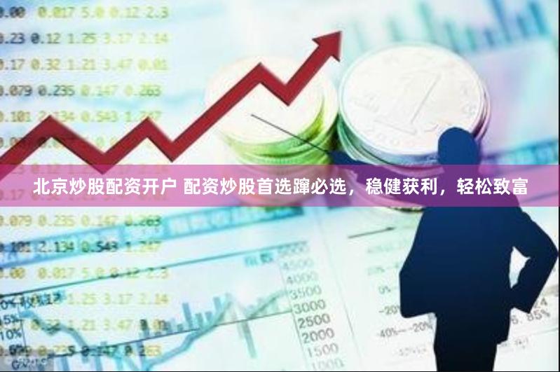北京炒股配资开户 配资炒股首选蹿必选，稳健获利，轻松致富