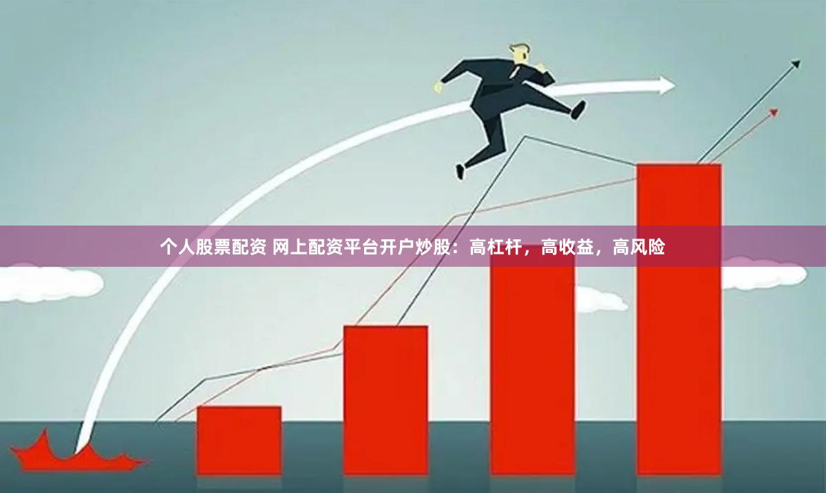 个人股票配资 网上配资平台开户炒股：高杠杆，高收益，高风险