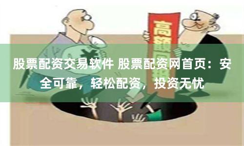 股票配资交易软件 股票配资网首页：安全可靠，轻松配资，投资无忧