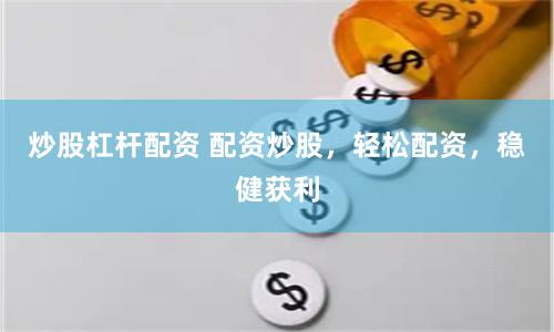 炒股杠杆配资 配资炒股，轻松配资，稳健获利