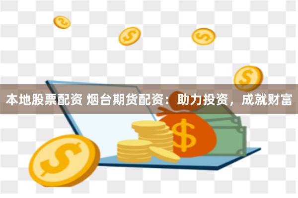 本地股票配资 烟台期货配资：助力投资，成就财富