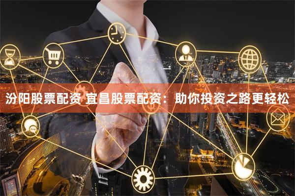 汾阳股票配资 宜昌股票配资：助你投资之路更轻松