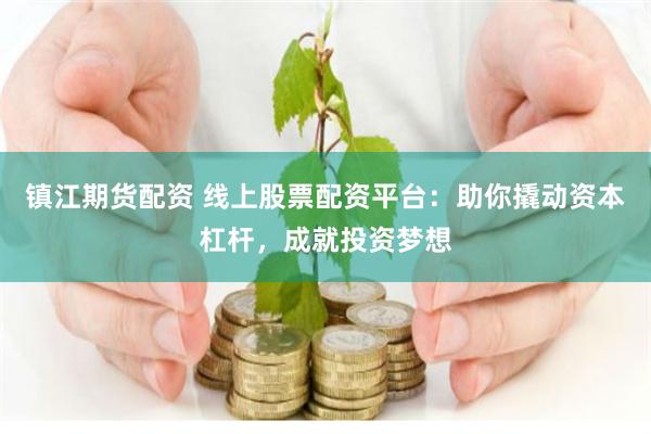 镇江期货配资 线上股票配资平台：助你撬动资本杠杆，成就投资梦想