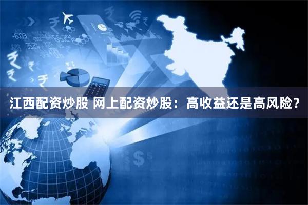 江西配资炒股 网上配资炒股：高收益还是高风险？