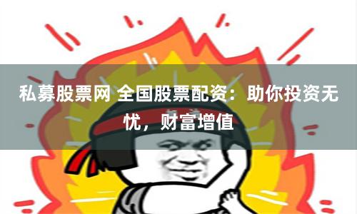 私募股票网 全国股票配资：助你投资无忧，财富增值