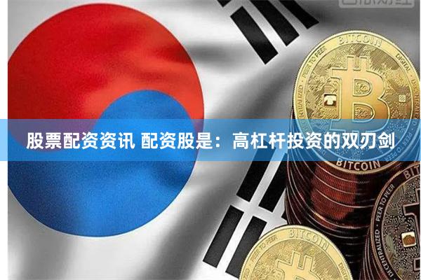 股票配资资讯 配资股是：高杠杆投资的双刃剑
