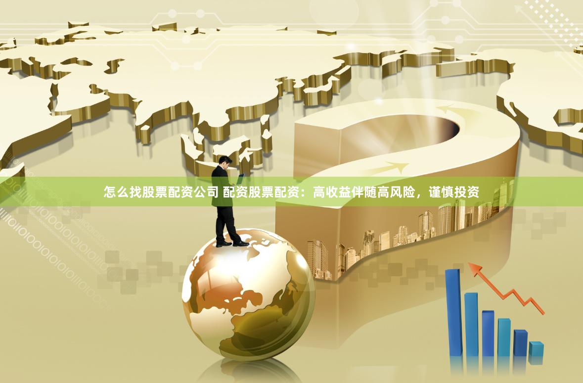 怎么找股票配资公司 配资股票配资：高收益伴随高风险，谨慎投资
