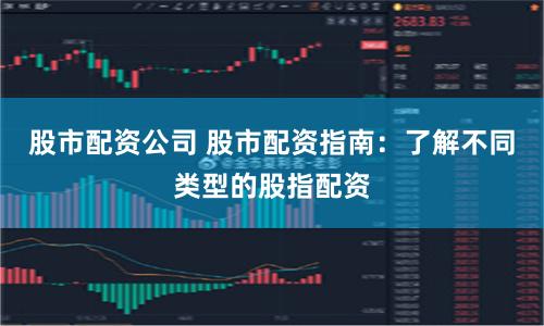 股市配资公司 股市配资指南：了解不同类型的股指配资