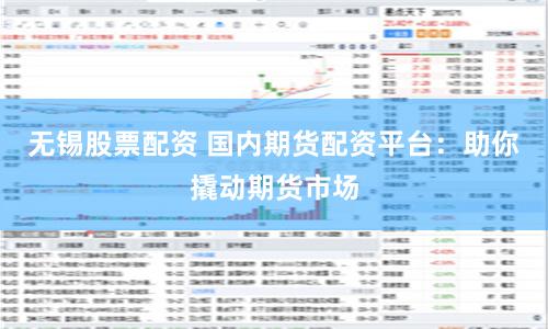 无锡股票配资 国内期货配资平台：助你撬动期货市场