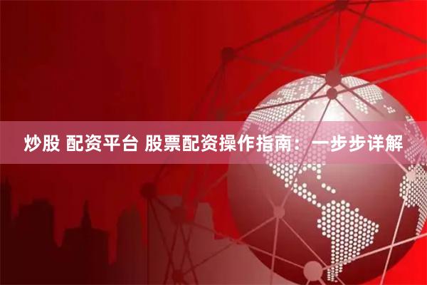 炒股 配资平台 股票配资操作指南：一步步详解