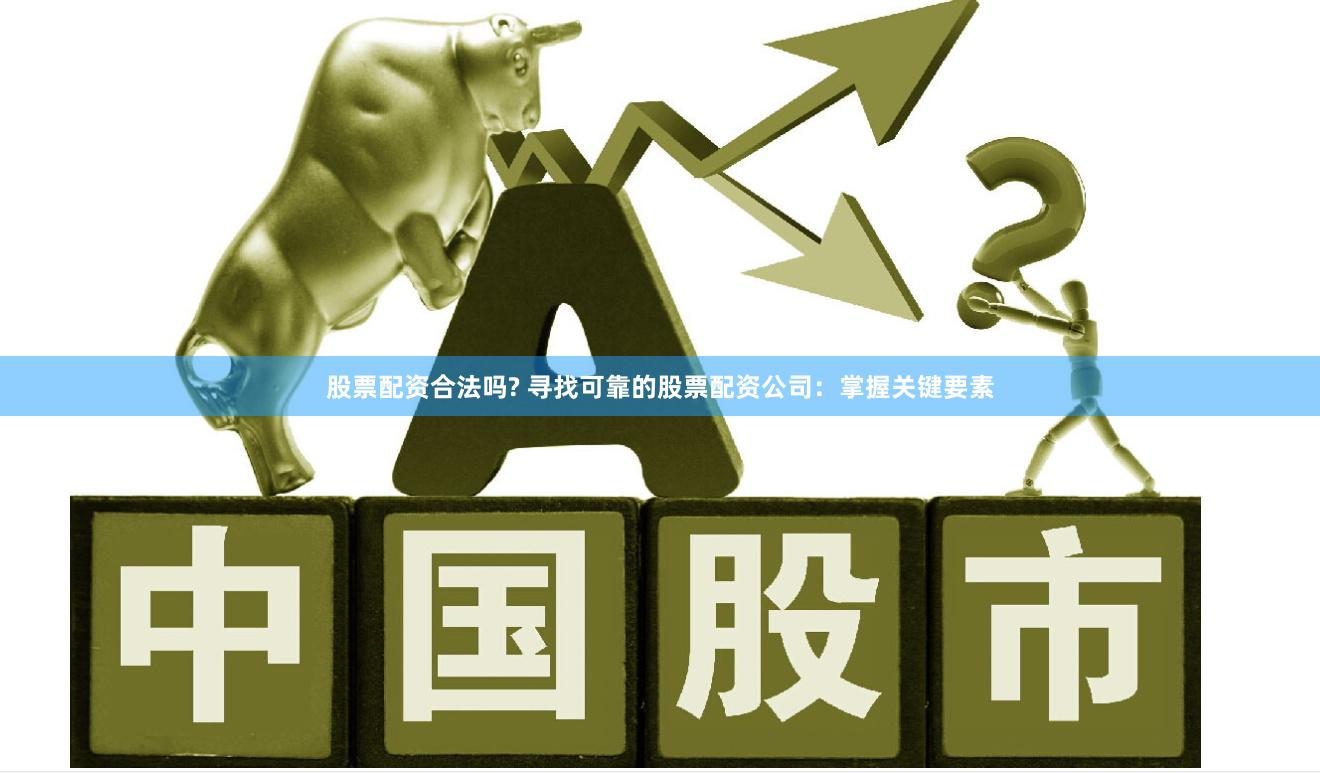 股票配资合法吗? 寻找可靠的股票配资公司：掌握关键要素