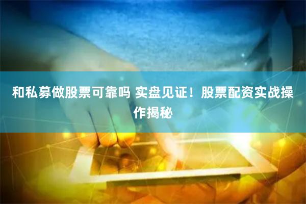 和私募做股票可靠吗 实盘见证！股票配资实战操作揭秘