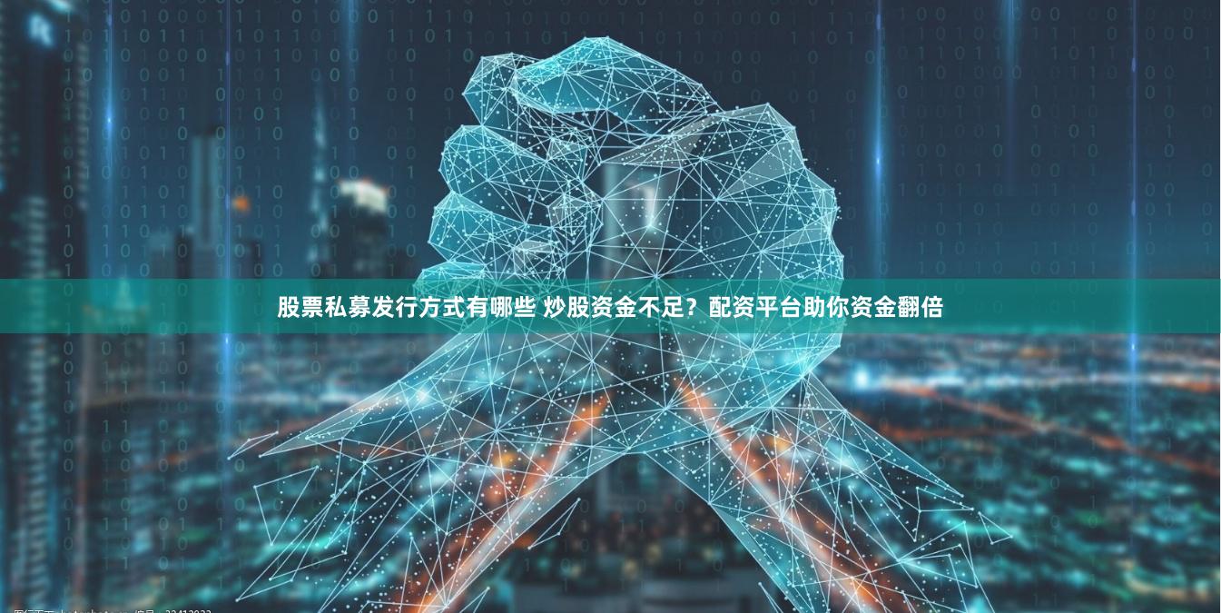股票私募发行方式有哪些 炒股资金不足？配资平台助你资金翻倍
