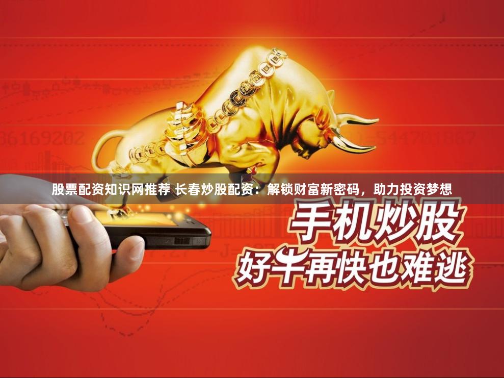 股票配资知识网推荐 长春炒股配资：解锁财富新密码，助力投资梦想