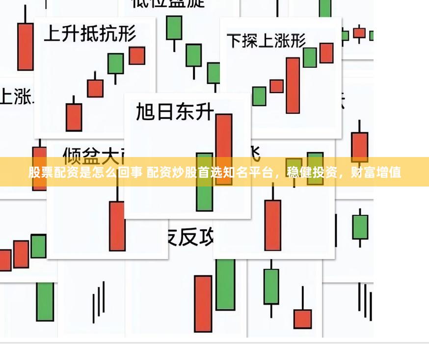 股票配资是怎么回事 配资炒股首选知名平台，稳健投资，财富增值