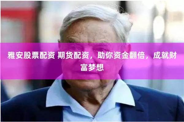雅安股票配资 期货配资，助你资金翻倍，成就财富梦想