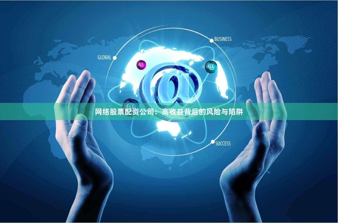 网络股票配资公司：高收益背后的风险与陷阱