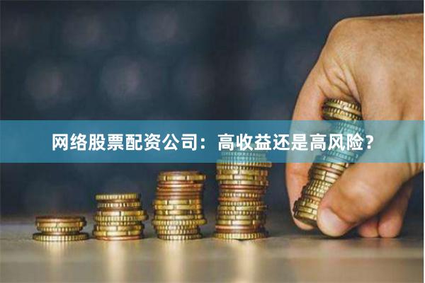 网络股票配资公司：高收益还是高风险？