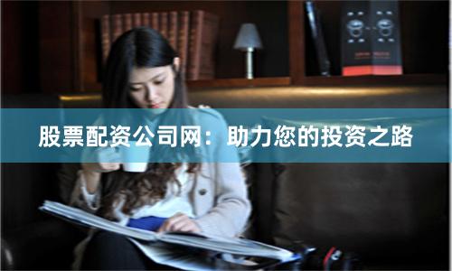 股票配资公司网：助力您的投资之路