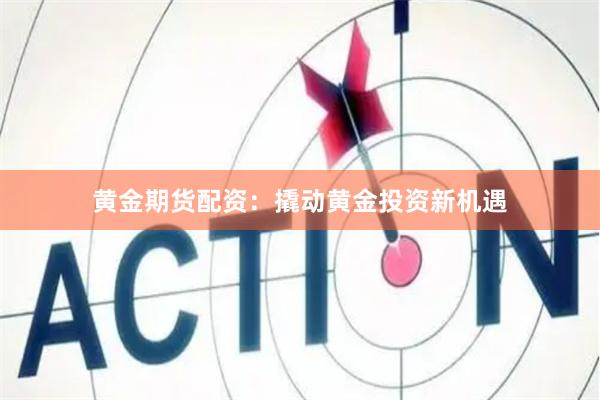 黄金期货配资：撬动黄金投资新机遇