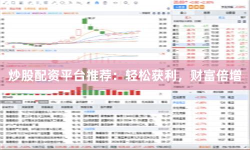 炒股配资平台推荐：轻松获利，财富倍增