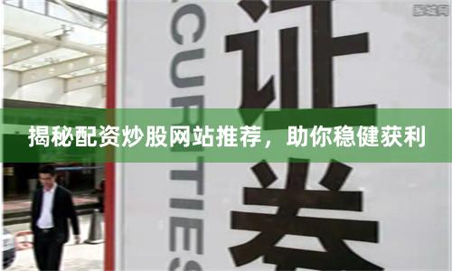 揭秘配资炒股网站推荐，助你稳健获利