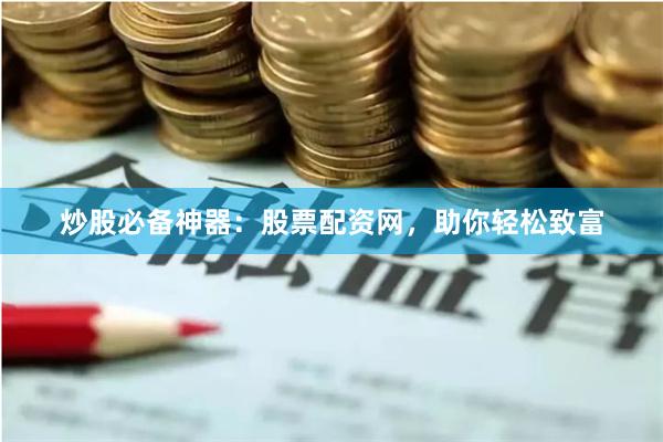 炒股必备神器：股票配资网，助你轻松致富