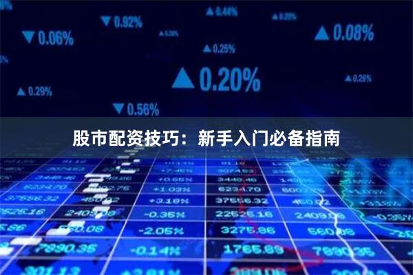 股市配资技巧：新手入门必备指南
