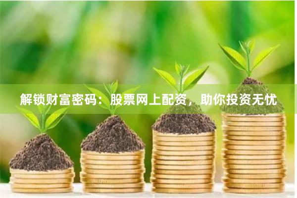 解锁财富密码：股票网上配资，助你投资无忧