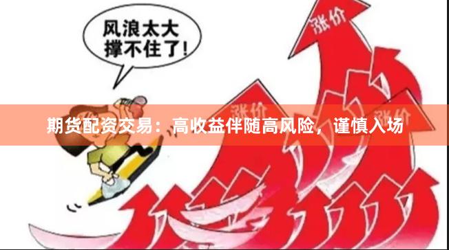 期货配资交易：高收益伴随高风险，谨慎入场