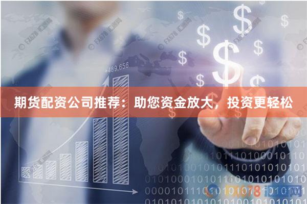 期货配资公司推荐：助您资金放大，投资更轻松