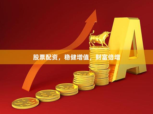 股票配资，稳健增值，财富倍增
