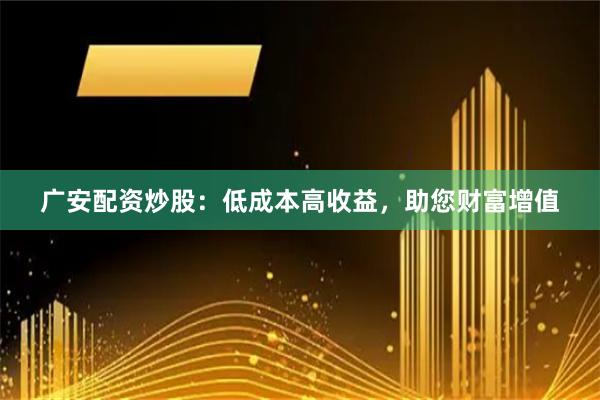 广安配资炒股：低成本高收益，助您财富增值