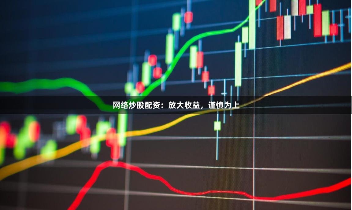 网络炒股配资：放大收益，谨慎为上
