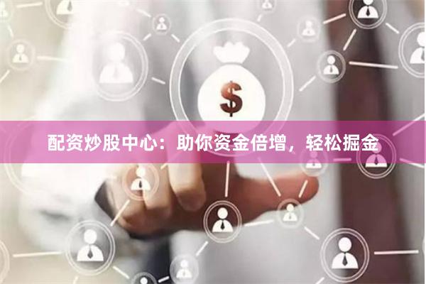 配资炒股中心：助你资金倍增，轻松掘金