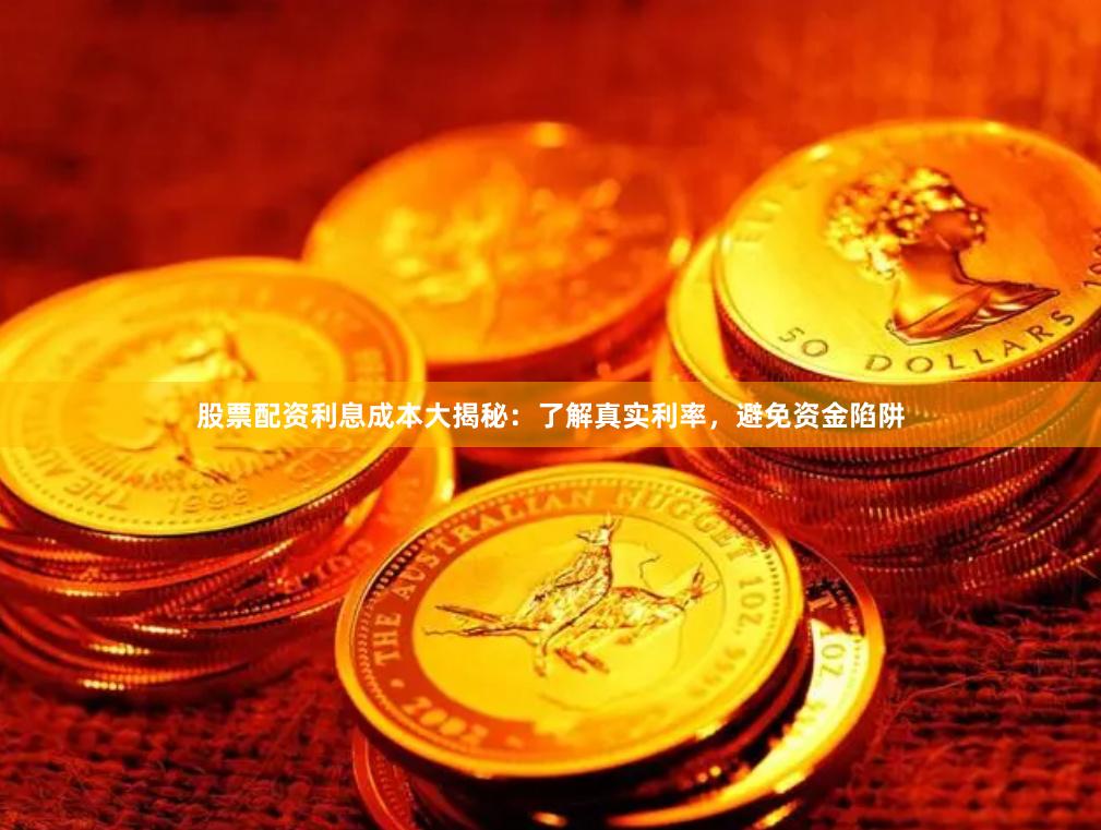股票配资利息成本大揭秘：了解真实利率，避免资金陷阱