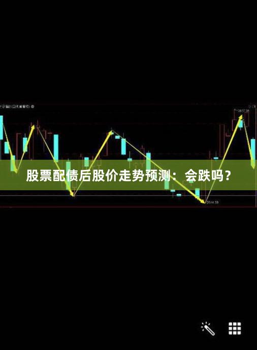 股票配债后股价走势预测：会跌吗？