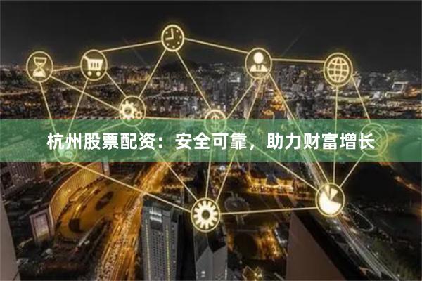 杭州股票配资：安全可靠，助力财富增长