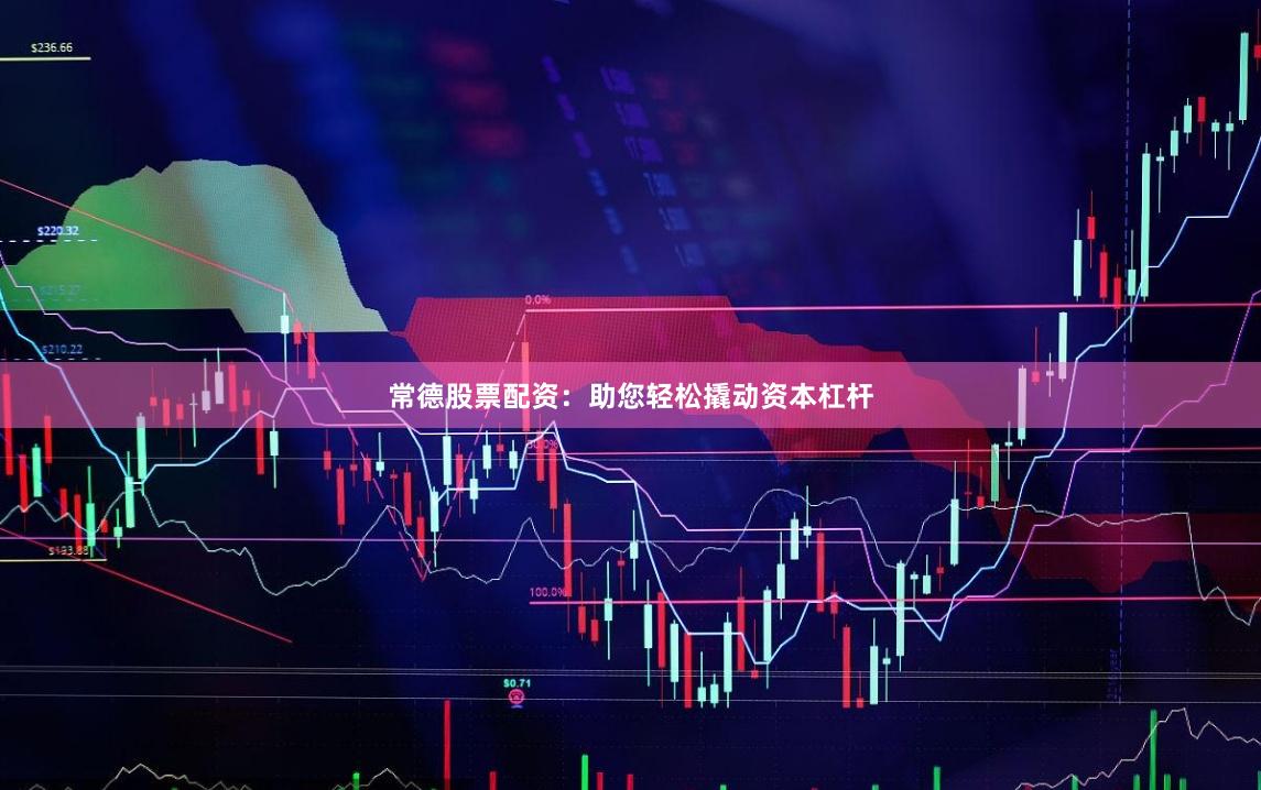 常德股票配资：助您轻松撬动资本杠杆