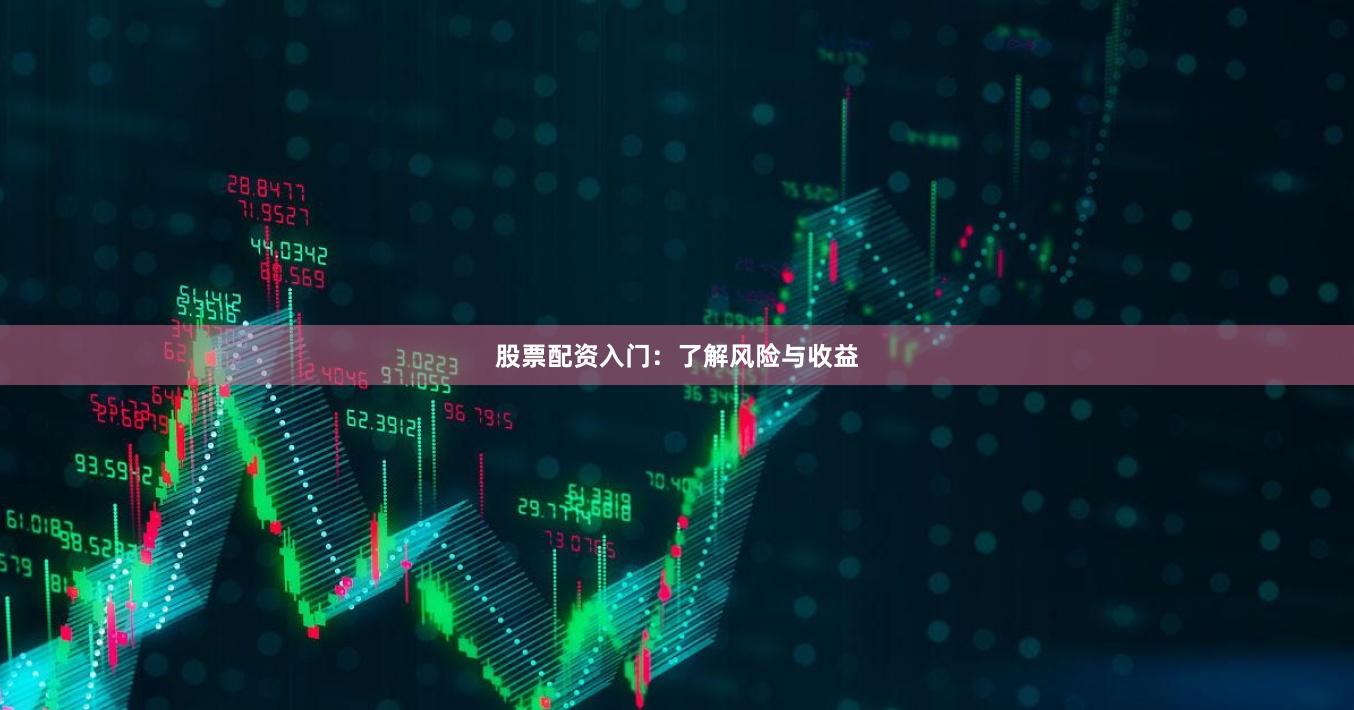 股票配资入门：了解风险与收益
