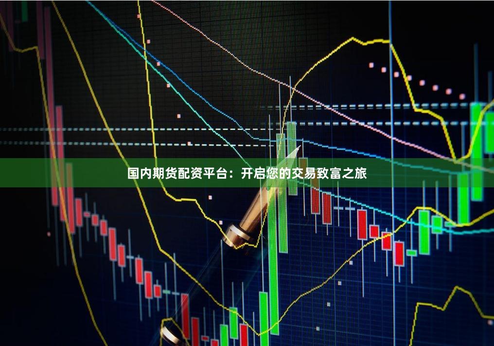 国内期货配资平台：开启您的交易致富之旅