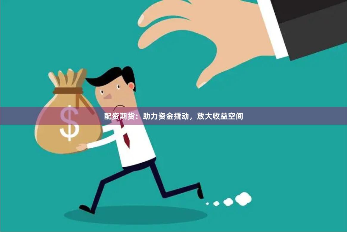 配资期货：助力资金撬动，放大收益空间