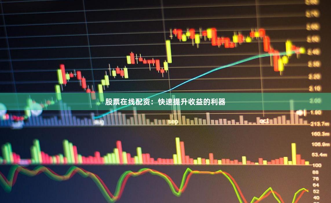 股票在线配资：快速提升收益的利器