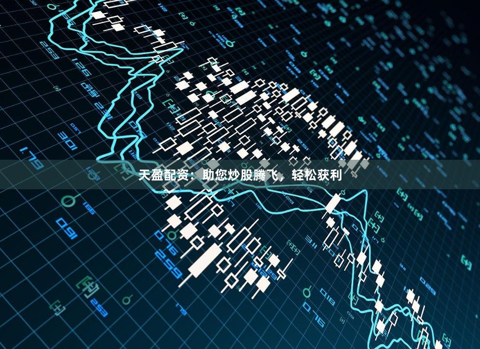 天盈配资：助您炒股腾飞，轻松获利