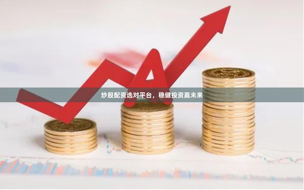 炒股配资选对平台，稳健投资赢未来