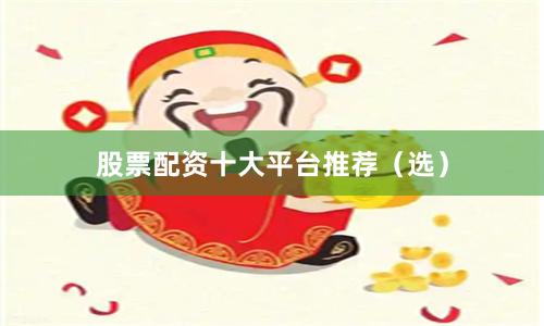 股票配资十大平台推荐（选）