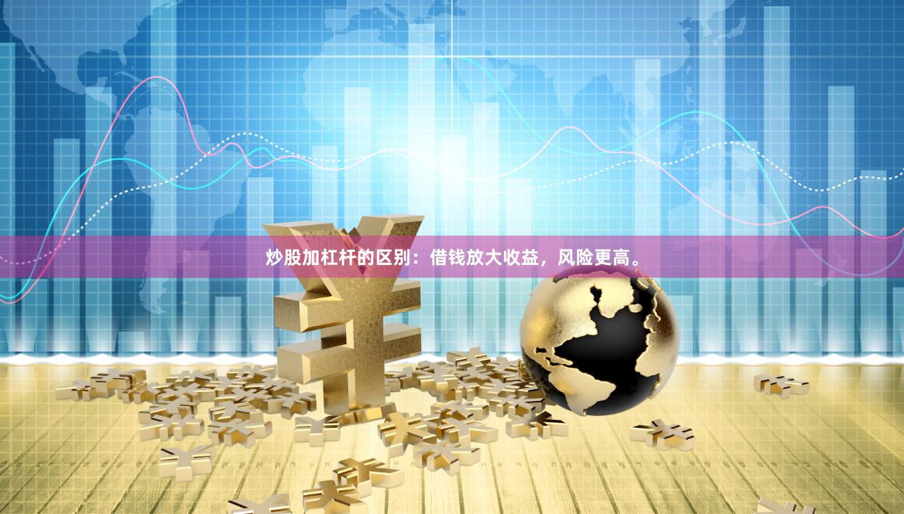 炒股加杠杆的区别：借钱放大收益，风险更高。